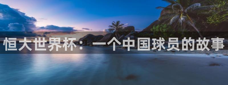 澳门世界杯直播：恒大世界杯：一个中国球员的故事