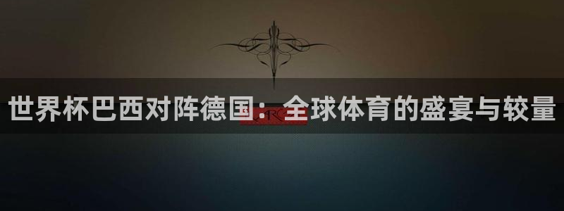 世界杯赛程时间表：世界杯巴西对阵德国：全球体育的盛宴与较量