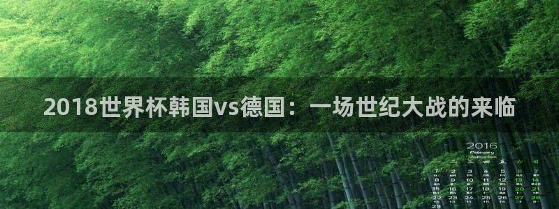 亚洲杯足球：2018世界杯韩国vs德国：一场世纪大战的来临