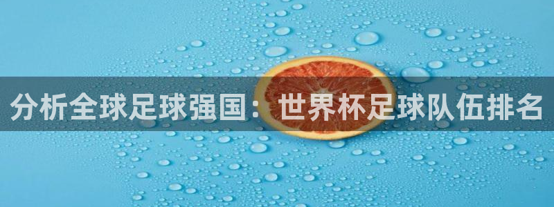 世界杯2026赛程时间表格：分析全球足球强国：世界杯足球队伍排名