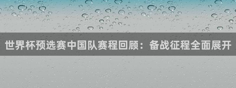 世界杯比赛时间：世界杯预选赛中国队赛程回顾：备战征程全面展开
